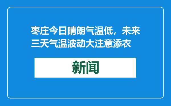 枣庄今日晴朗气温低，未来三天气温波动大注意添衣