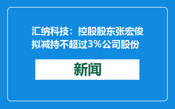 汇纳科技：控股股东张宏俊拟减持不超过3%公司股份