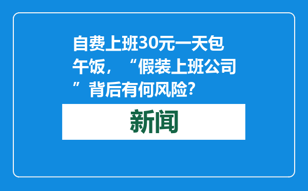 自费上班30元一天包午饭，“假装上班公司”背后有何风险？