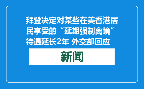 拜登决定对某些在美香港居民享受的“延期强制离境”待遇延长2年 外交部回应