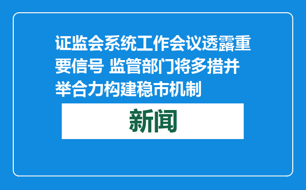 证监会系统工作会议透露重要信号 监管部门将多措并举合力构建稳市机制
