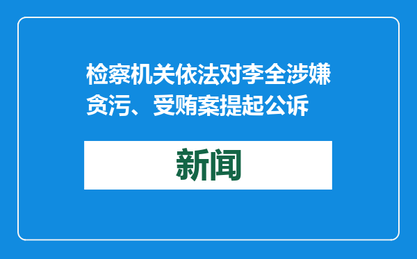 检察机关依法对李全涉嫌贪污、受贿案提起公诉