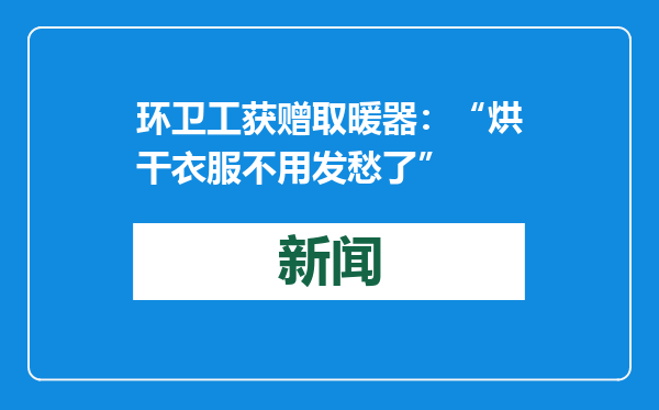 环卫工获赠取暖器：“烘干衣服不用发愁了”
