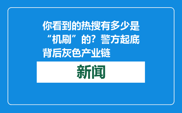 你看到的热搜有多少是“机刷”的？警方起底背后灰色产业链