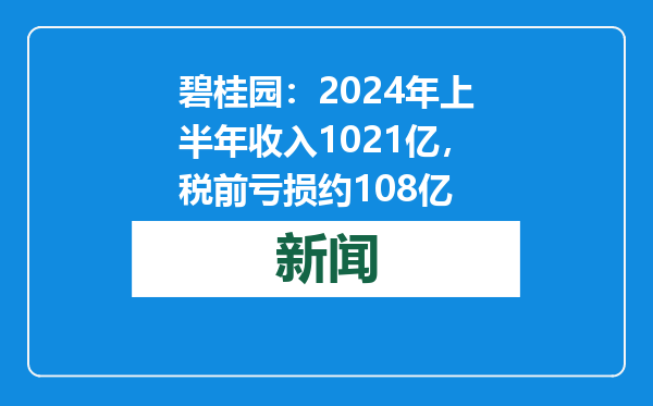 碧桂园：2024年上半年收入1021亿，税前亏损约108亿