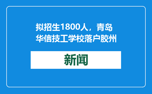 拟招生1800人，青岛华信技工学校落户胶州
