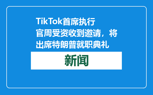 TikTok首席执行官周受资收到邀请，将出席特朗普就职典礼