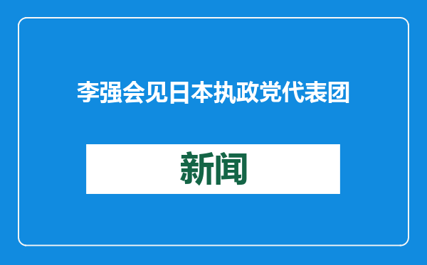 李强会见日本执政党代表团