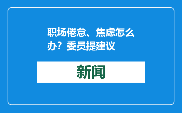职场倦怠、焦虑怎么办？委员提建议