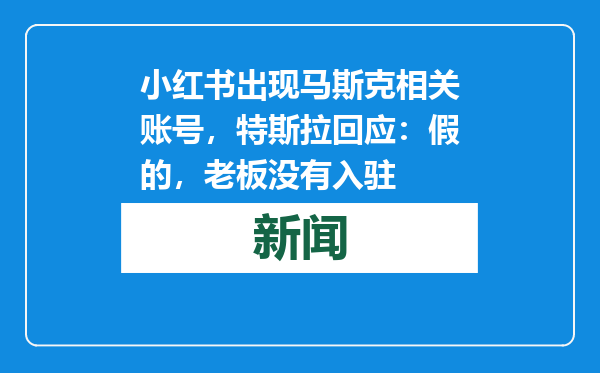 小红书出现马斯克相关账号，特斯拉回应：假的，老板没有入驻