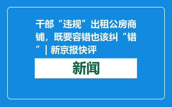 干部“违规”出租公房商铺，既要容错也该纠“错”| 新京报快评