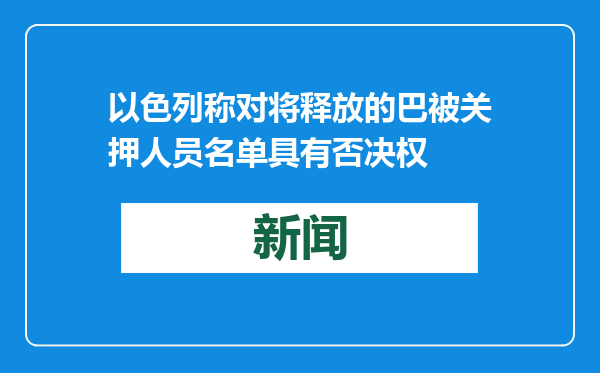 以色列称对将释放的巴被关押人员名单具有否决权