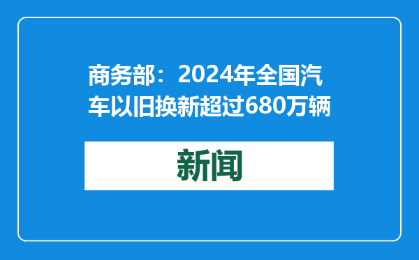 商务部：2024年全国汽车以旧换新超过680万辆