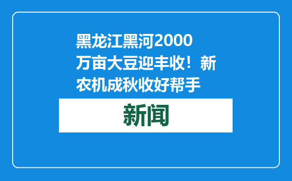 黑龙江黑河2000万亩大豆迎丰收！新农机成秋收好帮手
