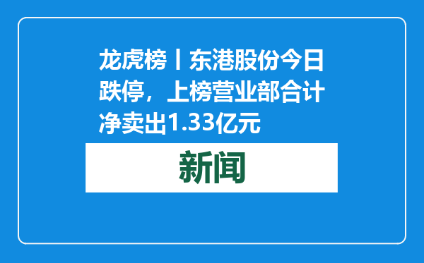 龙虎榜丨东港股份今日跌停，上榜营业部合计净卖出1.33亿元
