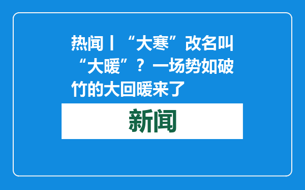 热闻丨“大寒”改名叫“大暖”？一场势如破竹的大回暖来了