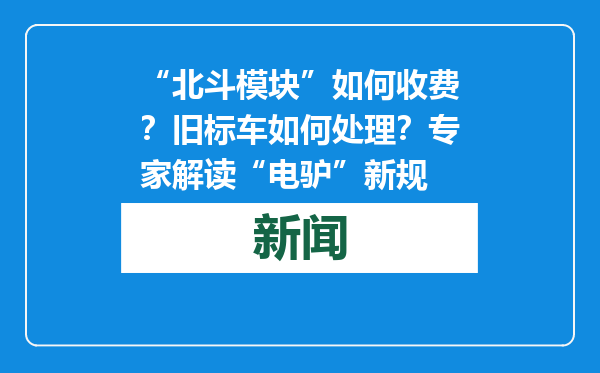 “北斗模块”如何收费？旧标车如何处理？专家解读“电驴”新规