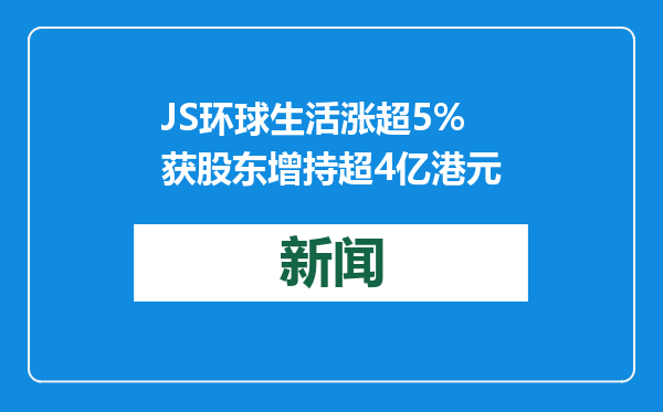 JS环球生活涨超5% 获股东增持超4亿港元