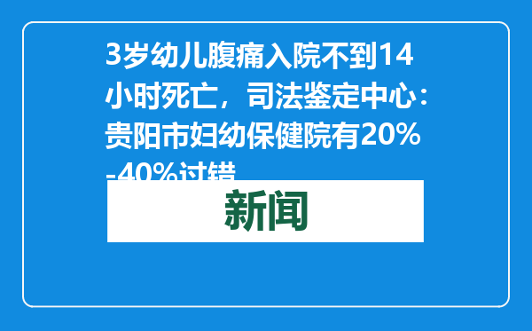 3岁幼儿腹痛入院不到14小时死亡，司法鉴定中心：贵阳市妇幼保健院有20%-40%过错