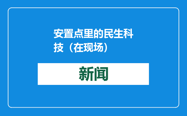 安置点里的民生科技（在现场）