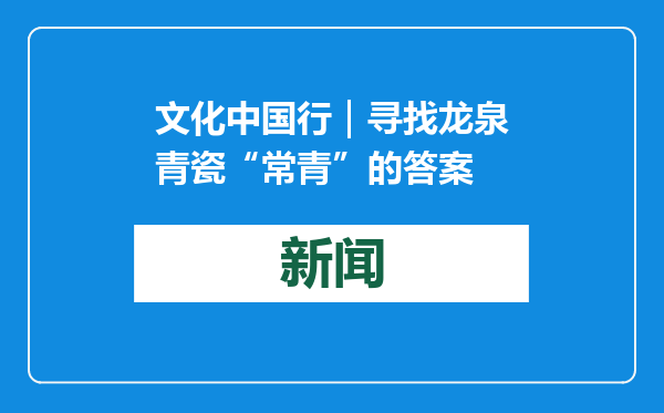 文化中国行｜寻找龙泉青瓷“常青”的答案