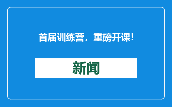 首届训练营，重磅开课！