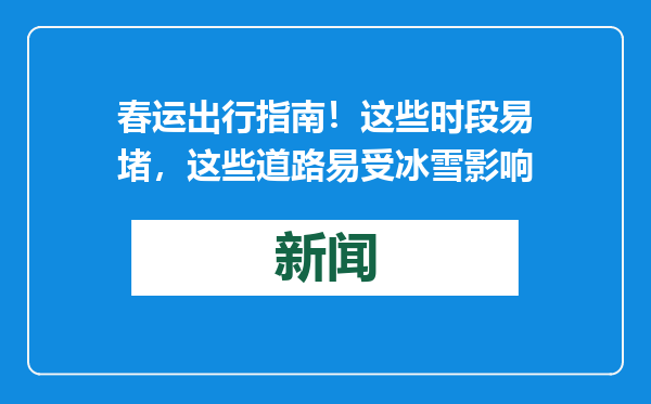 春运出行指南！这些时段易堵，这些道路易受冰雪影响