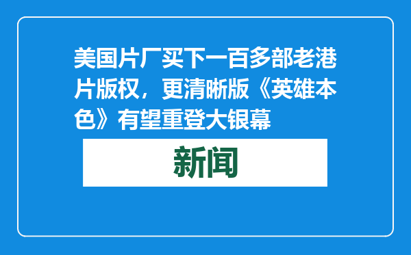 美国片厂买下一百多部老港片版权，更清晰版《英雄本色》有望重登大银幕