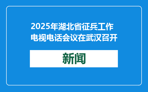 2025年湖北省征兵工作电视电话会议在武汉召开