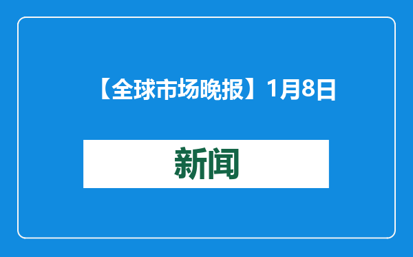 【全球市场晚报】1月8日