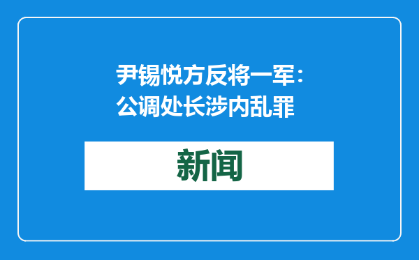 尹锡悦方反将一军：公调处长涉内乱罪