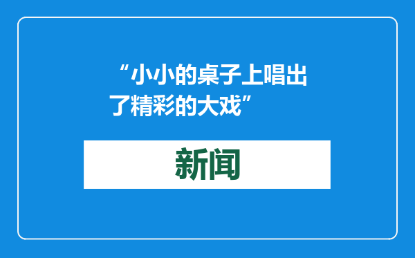 “小小的桌子上唱出了精彩的大戏”