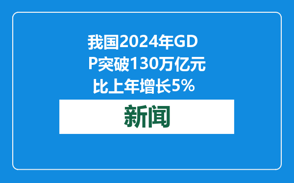 我国2024年GDP突破130万亿元 比上年增长5%