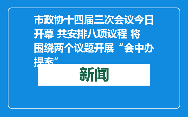 市政协十四届三次会议今日开幕 共安排八项议程 将围绕两个议题开展“会中办提案”