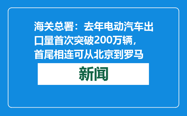 海关总署：去年电动汽车出口量首次突破200万辆，首尾相连可从北京到罗马