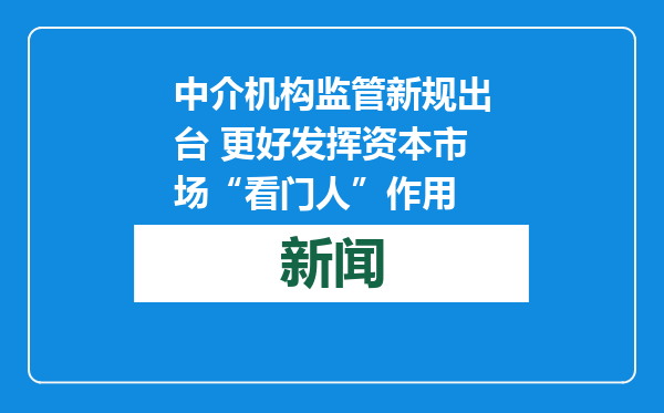 中介机构监管新规出台 更好发挥资本市场“看门人”作用
