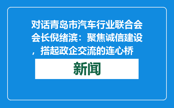 对话青岛市汽车行业联合会会长倪绪滨：聚焦诚信建设，搭起政企交流的连心桥