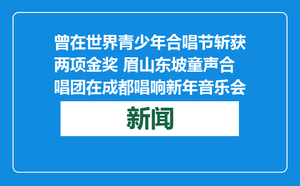 曾在世界青少年合唱节斩获两项金奖 眉山东坡童声合唱团在成都唱响新年音乐会
