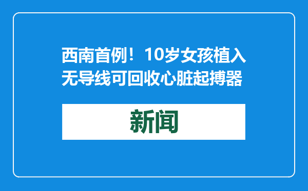 西南首例！10岁女孩植入无导线可回收心脏起搏器