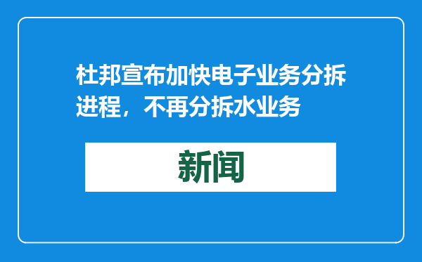 杜邦宣布加快电子业务分拆进程，不再分拆水业务