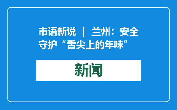 市语新说 ｜ 兰州：安全守护“舌尖上的年味”