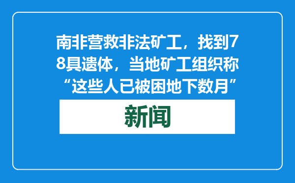 南非营救非法矿工，找到78具遗体，当地矿工组织称“这些人已被困地下数月”