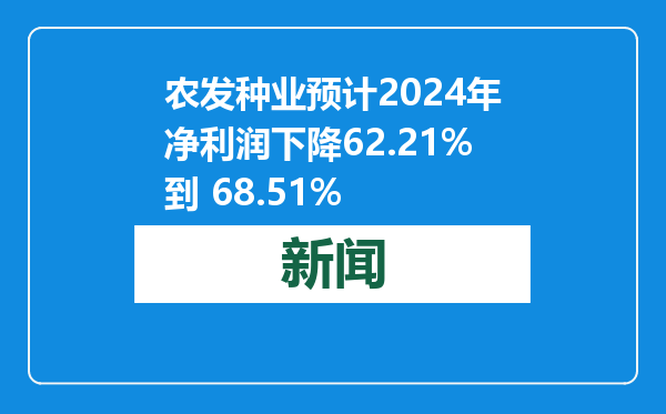 农发种业预计2024年净利润下降62.21%到 68.51%