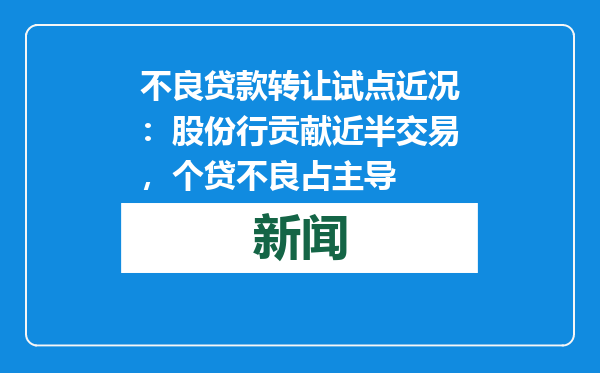 不良贷款转让试点近况：股份行贡献近半交易，个贷不良占主导