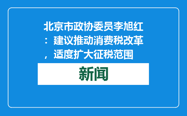 北京市政协委员李旭红：建议推动消费税改革，适度扩大征税范围