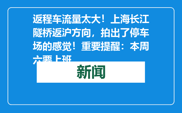 返程车流量太大！上海长江隧桥返沪方向，拍出了停车场的感觉！重要提醒：本周六要上班