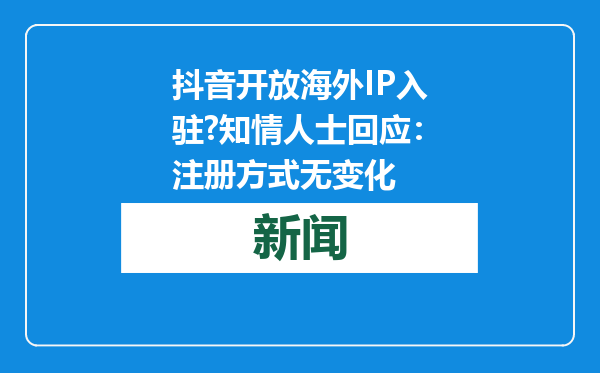 抖音开放海外IP入驻?知情人士回应：注册方式无变化