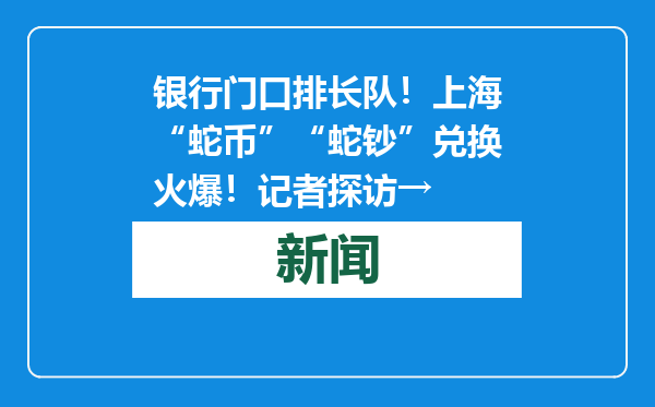 银行门口排长队！上海“蛇币”“蛇钞”兑换火爆！记者探访→