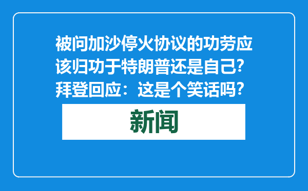 被问加沙停火协议的功劳应该归功于特朗普还是自己？拜登回应：这是个笑话吗？