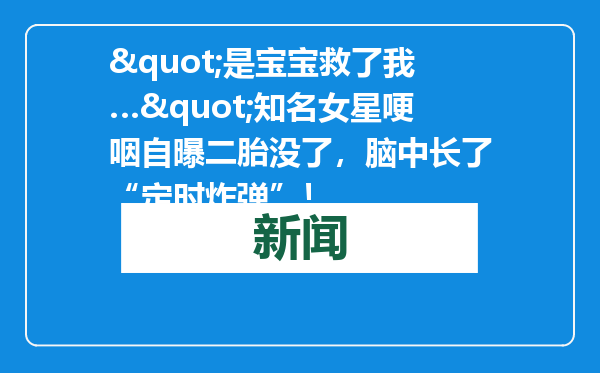&quot;是宝宝救了我…&quot;知名女星哽咽自曝二胎没了，脑中长了“定时炸弹”！